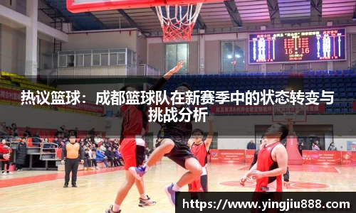 热议篮球：成都篮球队在新赛季中的状态转变与挑战分析