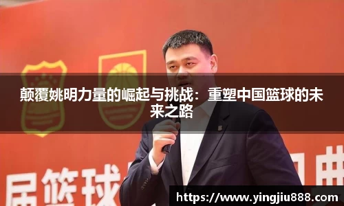 颠覆姚明力量的崛起与挑战：重塑中国篮球的未来之路