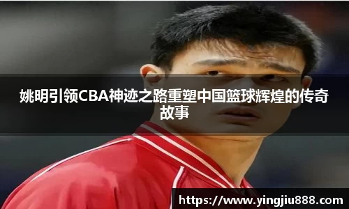 姚明引领CBA神迹之路重塑中国篮球辉煌的传奇故事