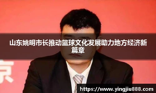 山东姚明市长推动篮球文化发展助力地方经济新篇章