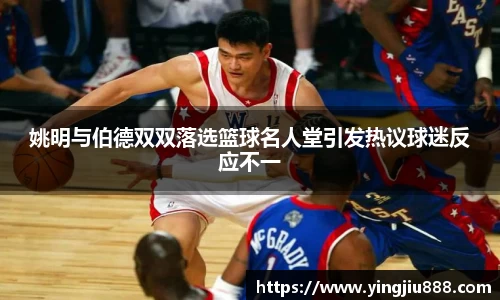 姚明与伯德双双落选篮球名人堂引发热议球迷反应不一