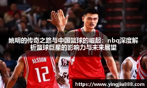 姚明的传奇之路与中国篮球的崛起：nbq深度解析篮球巨星的影响力与未来展望