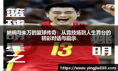 姚明与朱万的篮球传奇：从竞技场到人生舞台的精彩对话与启示