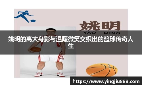 姚明的高大身影与温暖微笑交织出的篮球传奇人生
