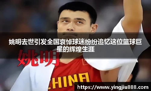 姚明去世引发全国哀悼球迷纷纷追忆这位篮球巨星的辉煌生涯