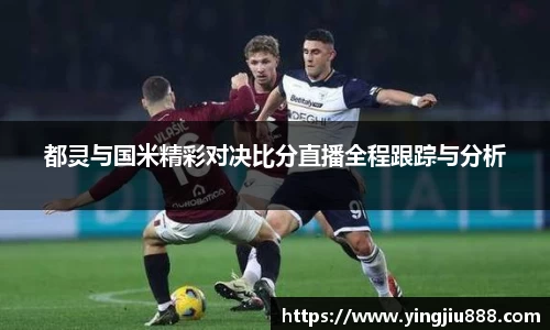 都灵与国米精彩对决比分直播全程跟踪与分析